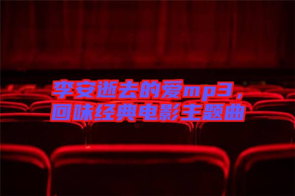 李安逝去的愛mp3，回味經(jīng)典電影主題曲