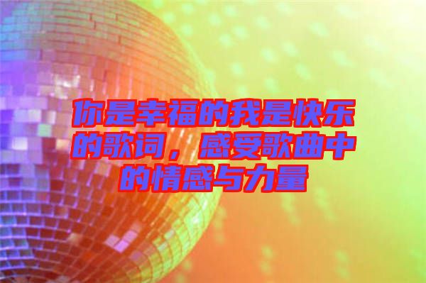 你是幸福的我是快樂的歌詞，感受歌曲中的情感與力量