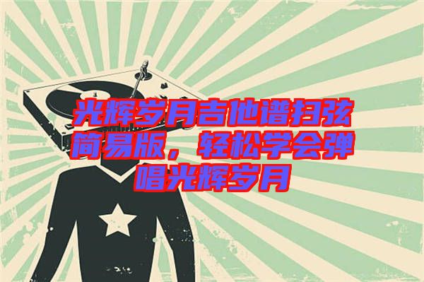 光輝歲月吉他譜掃弦簡易版，輕松學(xué)會彈唱光輝歲月