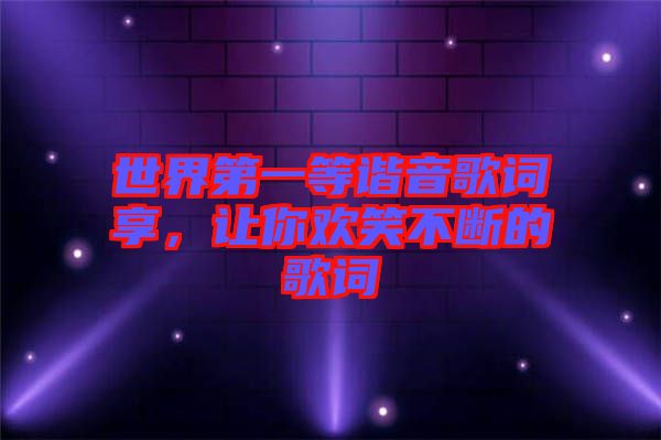 世界第一等諧音歌詞享，讓你歡笑不斷的歌詞