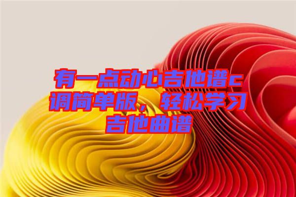 有一點動心吉他譜c調(diào)簡單版，輕松學(xué)習(xí)吉他曲譜