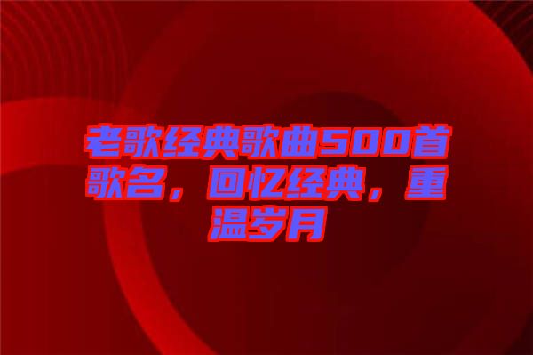 老歌經典歌曲500首歌名，回憶經典，重溫歲月