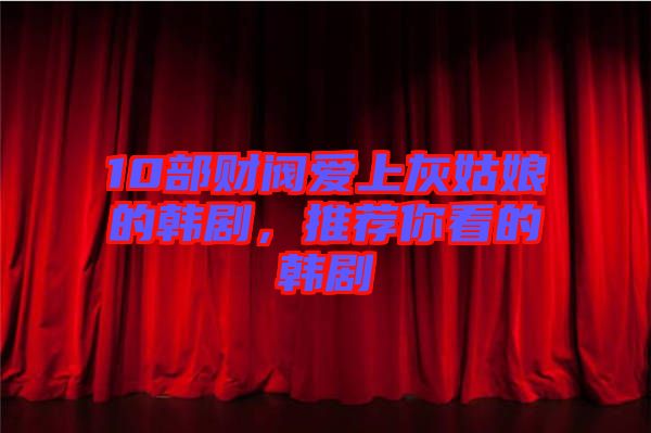 10部財(cái)閥愛上灰姑娘的韓劇，推薦你看的韓劇