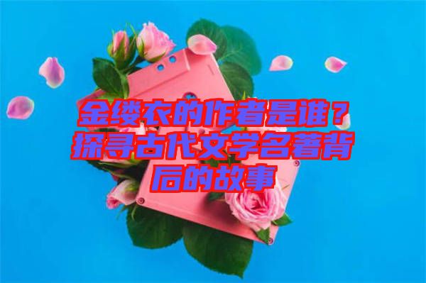 金縷衣的作者是誰？探尋古代文學(xué)名著背后的故事