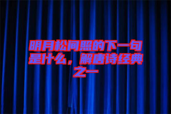 明月松間照的下一句是什么，解唐詩經(jīng)典之一