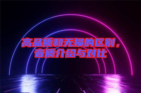 高品質(zhì)和無(wú)損的區(qū)別，音質(zhì)介紹與對(duì)比