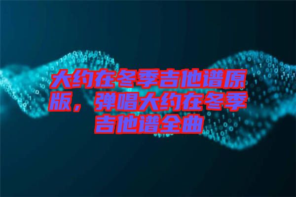 大約在冬季吉他譜原版，彈唱大約在冬季吉他譜全曲