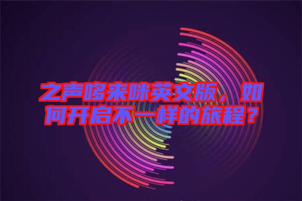 之聲哆來(lái)咪英文版，如何開(kāi)啟不一樣的旅程？