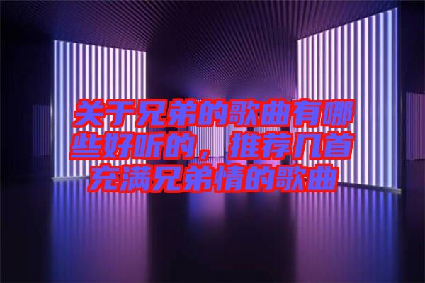 關(guān)于兄弟的歌曲有哪些好聽的，推薦幾首充滿兄弟情的歌曲