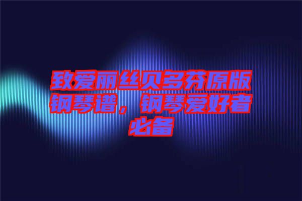 致愛麗絲貝多芬原版鋼琴譜，鋼琴愛好者必備