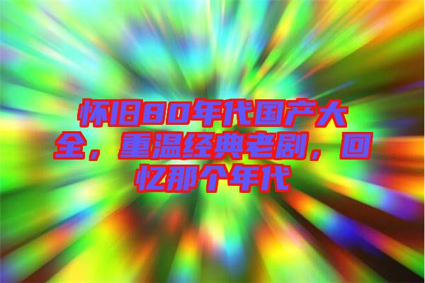 懷舊80年代國產(chǎn)大全，重溫經(jīng)典老劇，回憶那個年代
