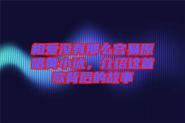相愛(ài)沒(méi)有那么容易原唱黃小琥，介紹這首歌背后的故事