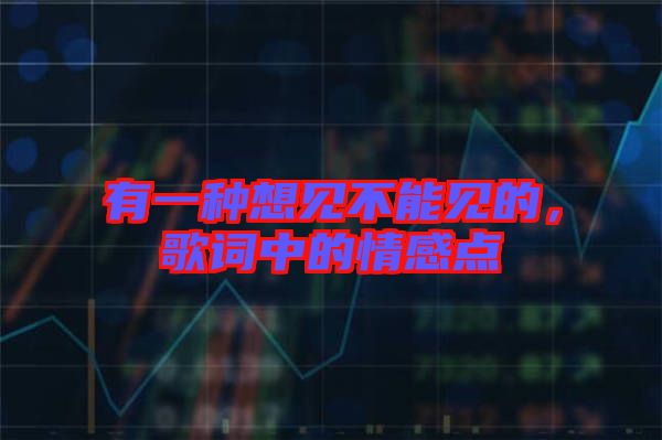 有一種想見不能見的，歌詞中的情感點
