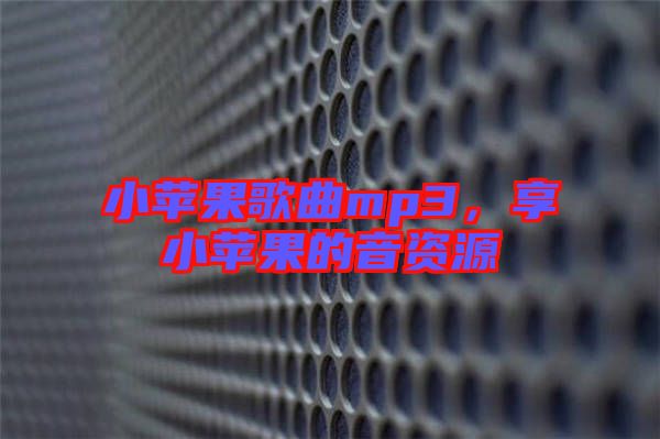 小蘋果歌曲mp3，享小蘋果的音資源