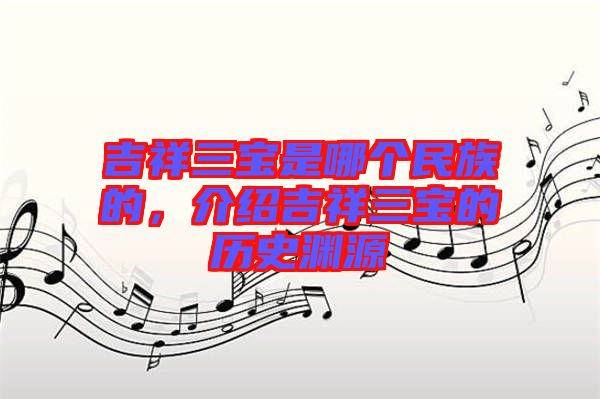 吉祥三寶是哪個(gè)民族的，介紹吉祥三寶的歷史淵源