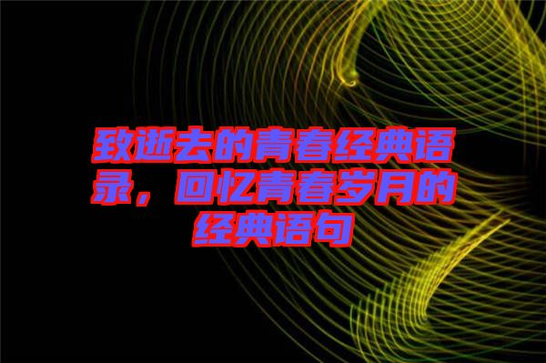 致逝去的青春經典語錄，回憶青春歲月的經典語句