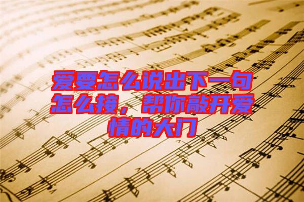 愛(ài)要怎么說(shuō)出下一句怎么接，幫你敲開(kāi)愛(ài)情的大門