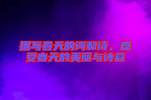 描寫春天的詞和詩，感受春天的美麗與詩意