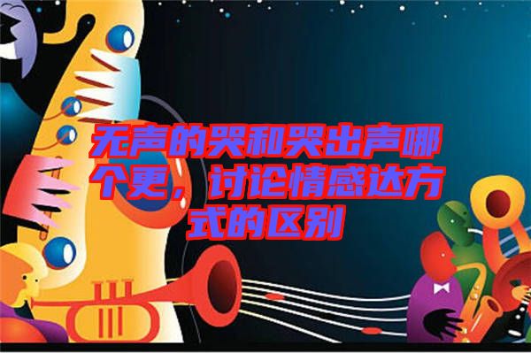 無(wú)聲的哭和哭出聲哪個(gè)更，討論情感達(dá)方式的區(qū)別