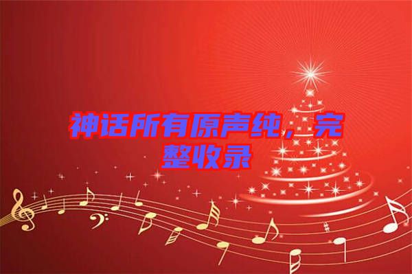 神話所有原聲純，完整收錄
