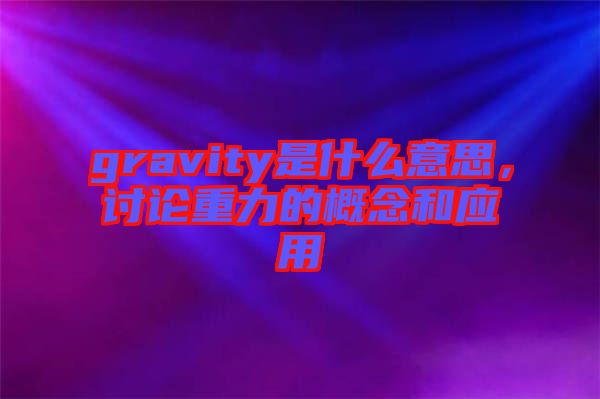 gravity是什么意思，討論重力的概念和應(yīng)用
