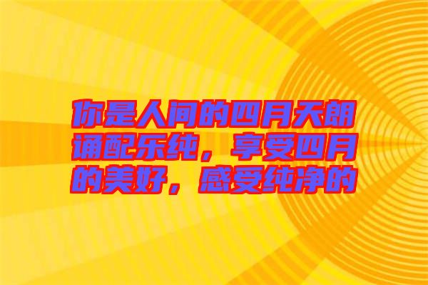 你是人間的四月天朗誦配樂(lè)純，享受四月的美好，感受純凈的