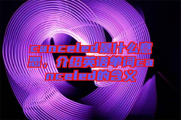 canceled是什么意思，介紹英語單詞canceled的含義