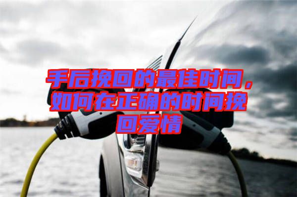 手后挽回的最佳時間，如何在正確的時間挽回愛情