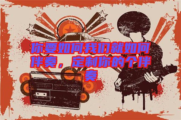 你要如何我們就如何伴奏，定制你的個伴奏