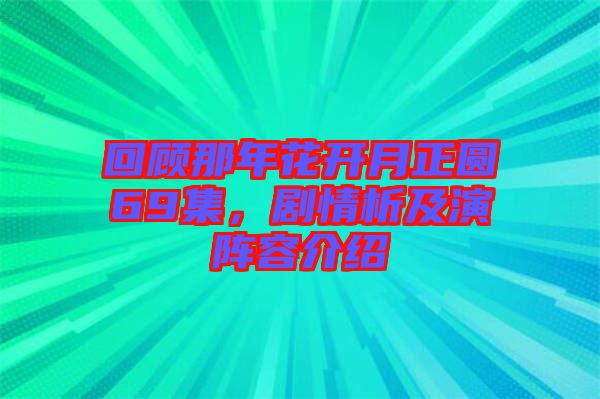 回顧那年花開月正圓69集，劇情析及演陣容介紹