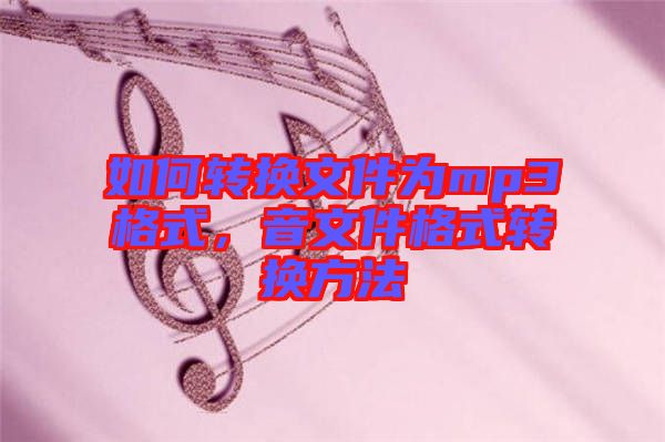 如何轉(zhuǎn)換文件為mp3格式，音文件格式轉(zhuǎn)換方法