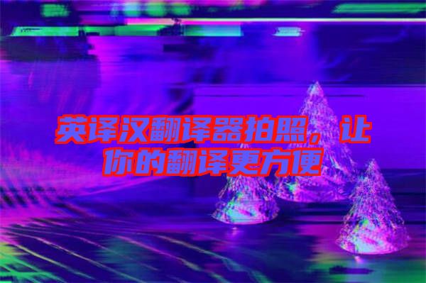 英譯漢翻譯器拍照，讓你的翻譯更方便