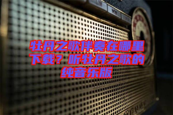 牡丹之歌伴奏在哪里下載？聽(tīng)牡丹之歌的純音樂(lè)版