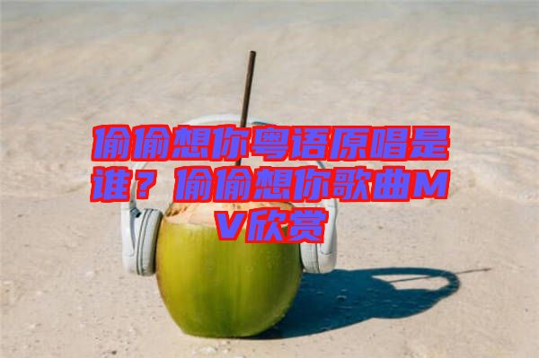 偷偷想你粵語原唱是誰？偷偷想你歌曲MV欣賞