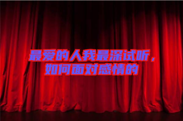 最?lèi)?ài)的人我最深試聽(tīng)，如何面對(duì)感情的