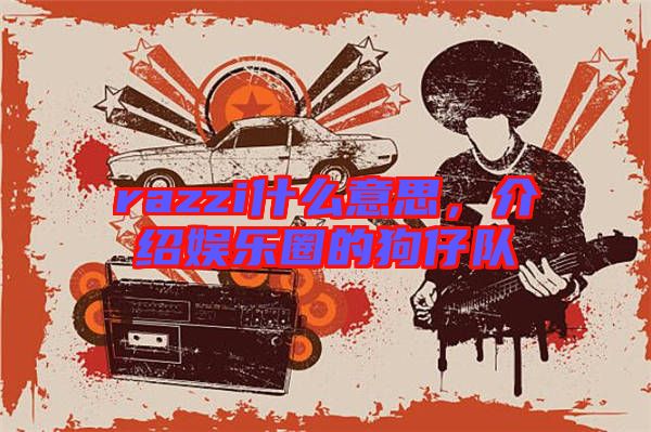 razzi什么意思，介紹娛樂圈的狗仔隊