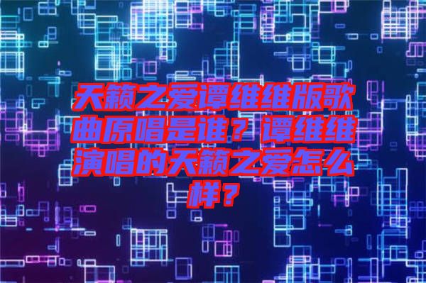 天籟之愛譚維維版歌曲原唱是誰？譚維維演唱的天籟之愛怎么樣？
