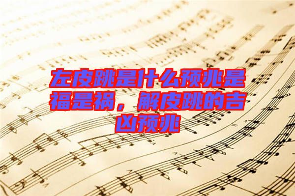 左皮跳是什么預(yù)兆是福是禍，解皮跳的吉兇預(yù)兆