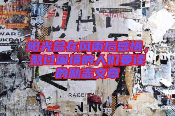 陽(yáng)光總在風(fēng)雨后感悟，熬過(guò)困境的人們要讀的勵(lì)志文章