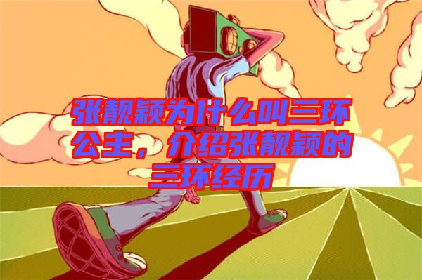 張靚穎為什么叫三環(huán)公主，介紹張靚穎的三環(huán)經(jīng)歷