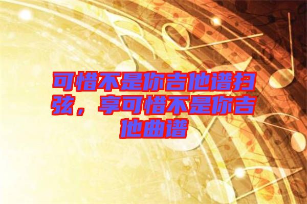 可惜不是你吉他譜掃弦，享可惜不是你吉他曲譜