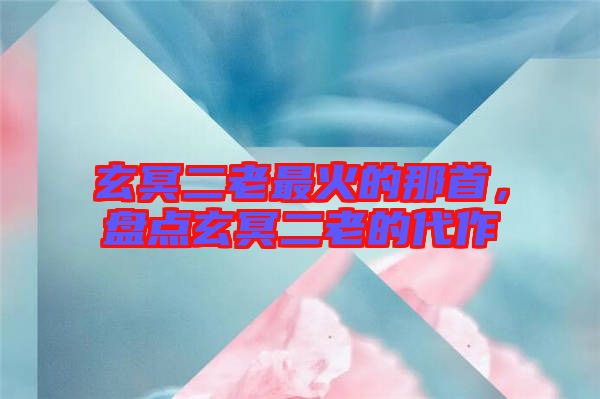 玄冥二老最火的那首，盤點(diǎn)玄冥二老的代作