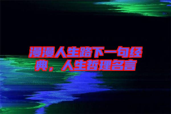漫漫人生路下一句經(jīng)典，人生哲理名言