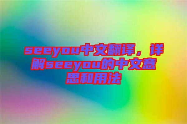 seeyou中文翻譯，詳解seeyou的中文意思和用法