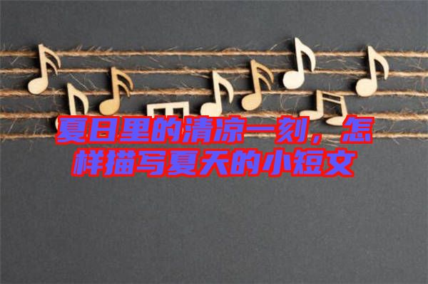 夏日里的清涼一刻，怎樣描寫夏天的小短文
