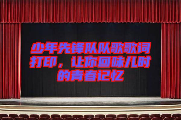 少年先鋒隊(duì)隊(duì)歌歌詞打印，讓你回味兒時的青春記憶