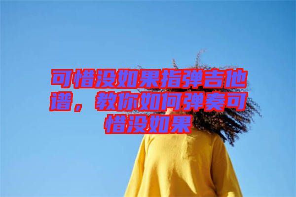 可惜沒如果指彈吉他譜，教你如何彈奏可惜沒如果