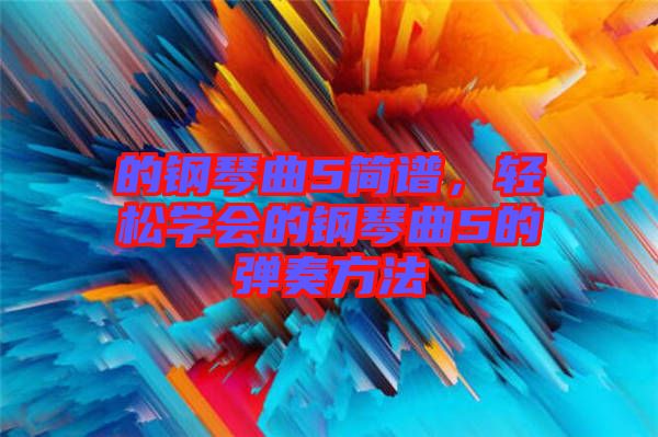 的鋼琴曲5簡譜，輕松學(xué)會的鋼琴曲5的彈奏方法