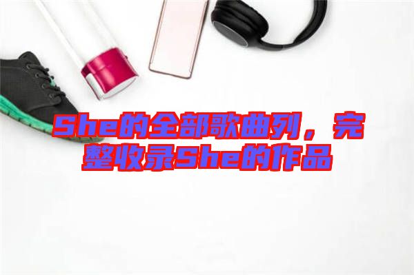 She的全部歌曲列，完整收錄She的作品