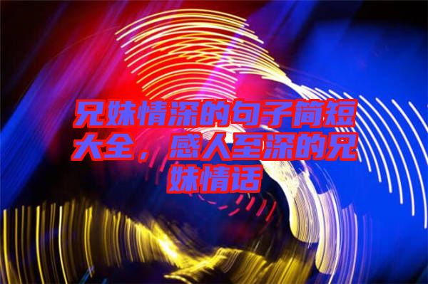 兄妹情深的句子簡(jiǎn)短大全，感人至深的兄妹情話